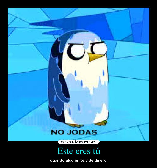 Este eres tú - cuando alguien te pide dinero.