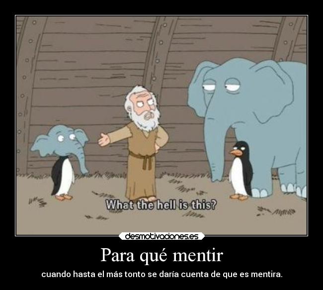 Para qué mentir - cuando hasta el más tonto se daría cuenta de que es mentira.