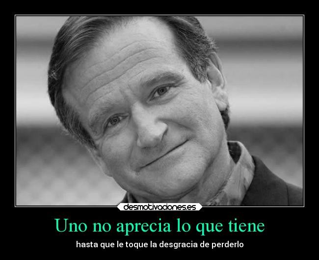 Uno no aprecia lo que tiene - hasta que le toque la desgracia de perderlo