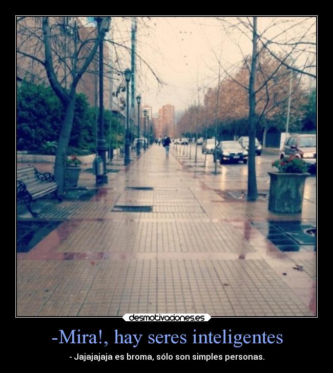 -Mira!, hay seres inteligentes - - Jajajajaja es broma, sólo son simples personas.
