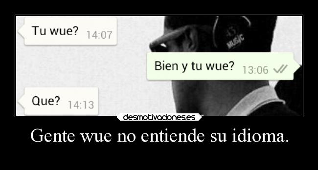 Gente wue no entiende su idioma. -
