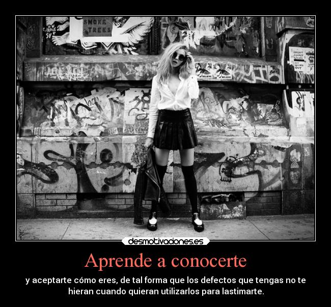 Aprende a conocerte - y aceptarte cómo eres, de tal forma que los defectos que tengas no te
hieran cuando quieran utilizarlos para lastimarte.