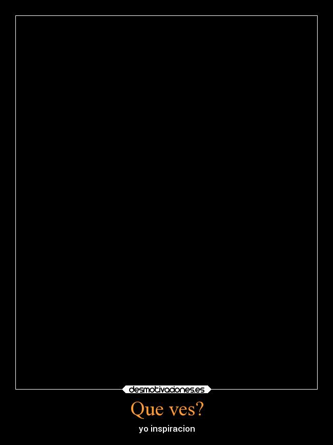 Que ves? - yo inspiracion