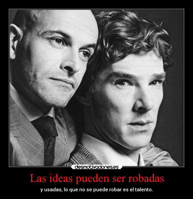 Las ideas pueden ser robadas - y usadas, lo que no se puede robar es el talento.