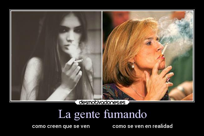 La gente fumando - como creen que se ven                  como se ven en realidad