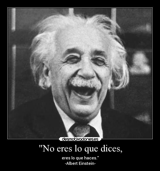 No eres lo que dices, - eres lo que haces.
-Albert Einstein-