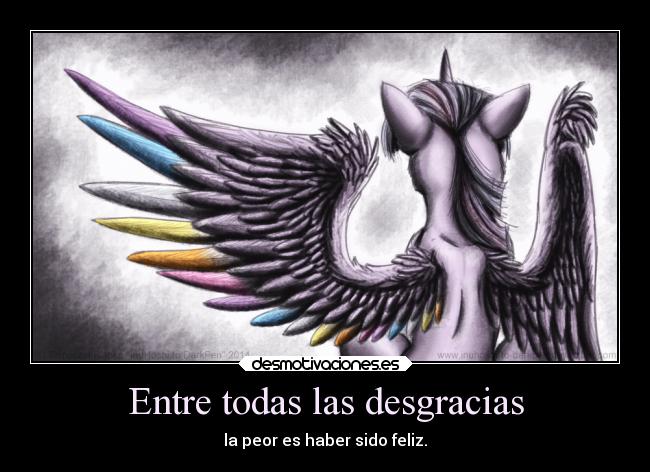 Entre todas las desgracias - la peor es haber sido feliz.