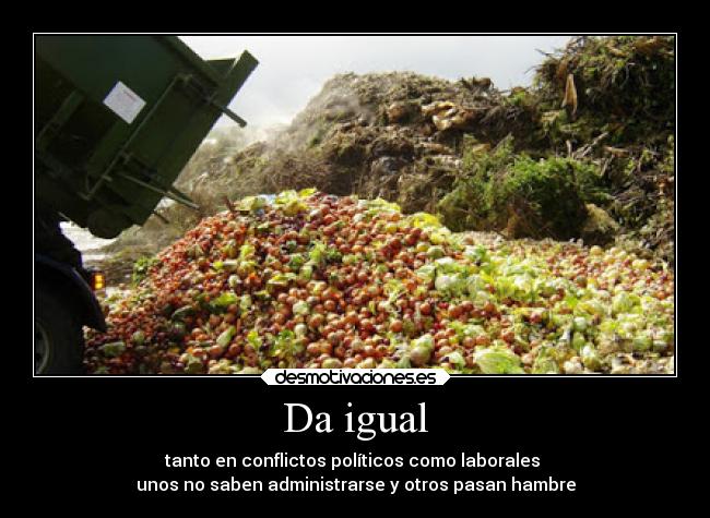 Da igual - tanto en conflictos políticos como laborales 
unos no saben administrarse y otros pasan hambre
