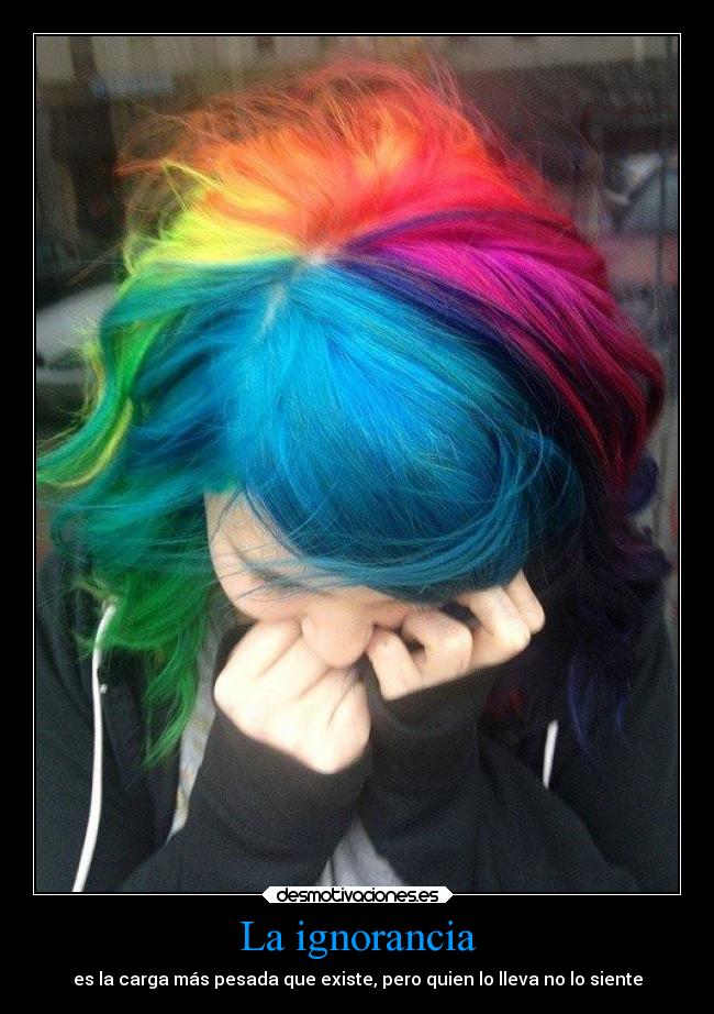 La ignorancia - es la carga más pesada que existe, pero quien lo lleva no lo siente