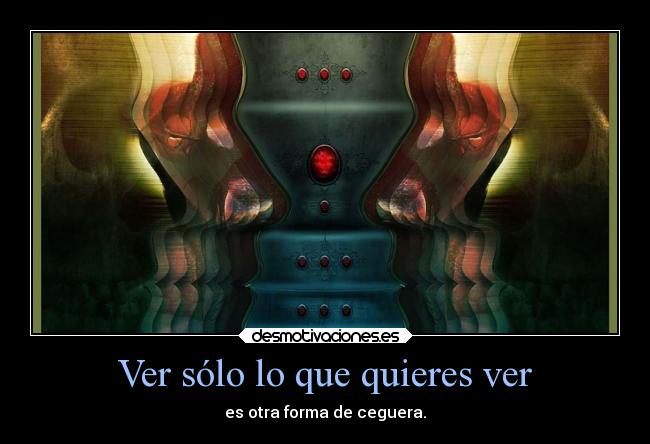 Ver sólo lo que quieres ver - es otra forma de ceguera.