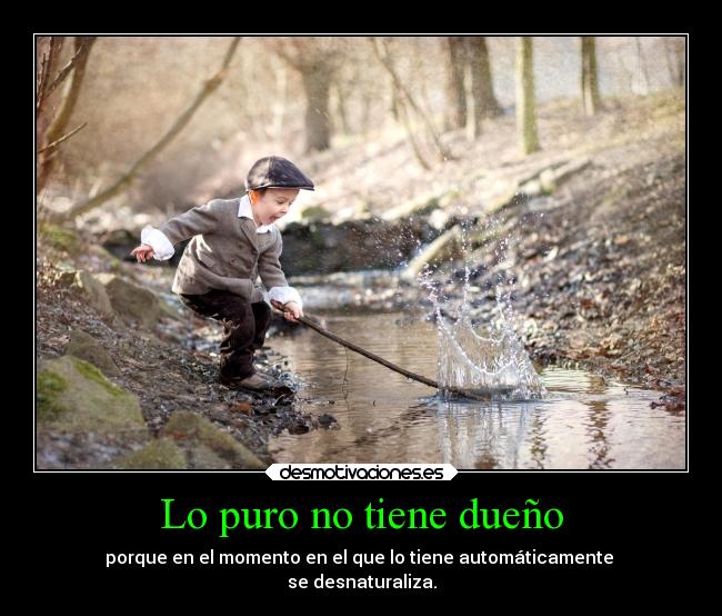 Lo puro no tiene dueño - porque en el momento en el que lo tiene automáticamente 
se desnaturaliza.