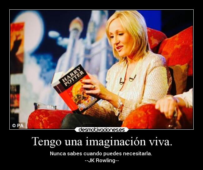 Tengo una imaginación viva. - Nunca sabes cuando puedes necesitarla.
--JK Rowling--