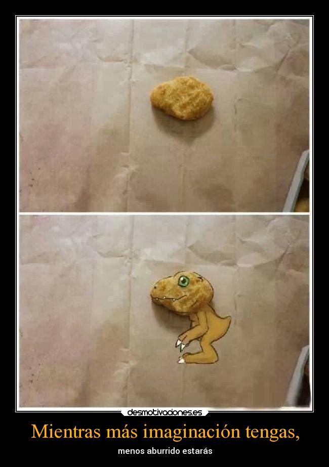 Mientras más imaginación tengas, - menos aburrido estarás