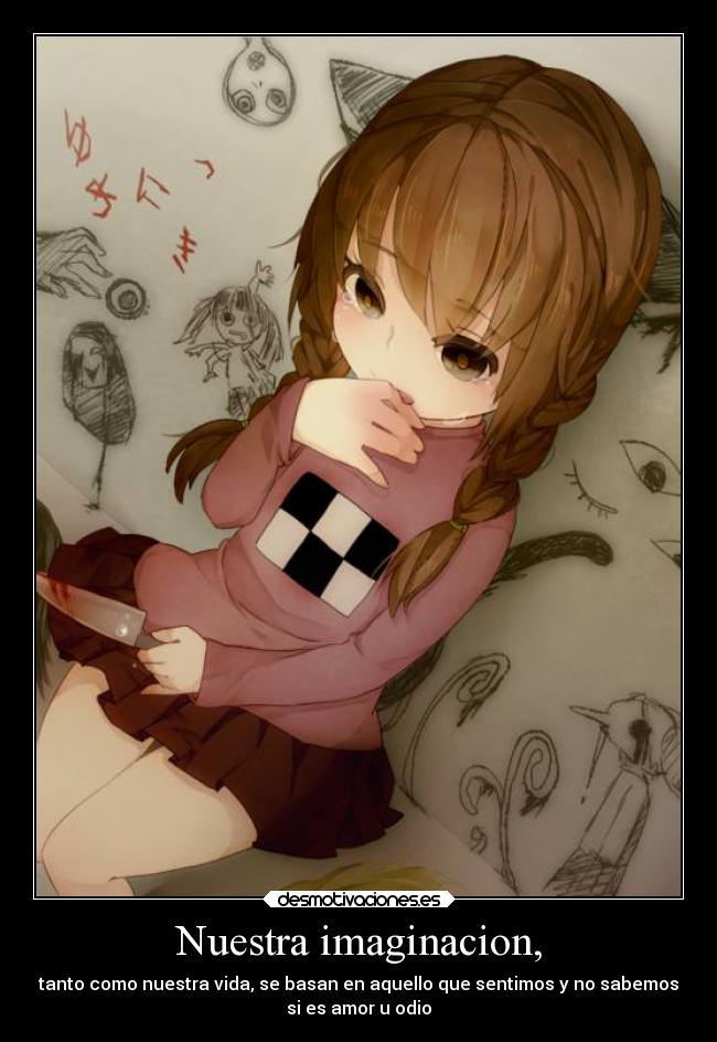 Nuestra imaginacion, - tanto como nuestra vida, se basan en aquello que sentimos y no sabemos
si es amor u odio