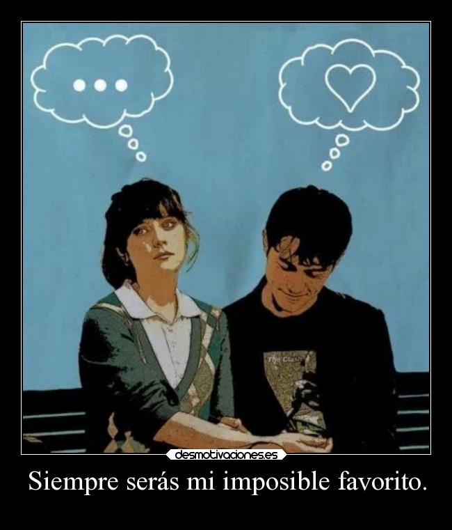 Siempre serás mi imposible favorito. -