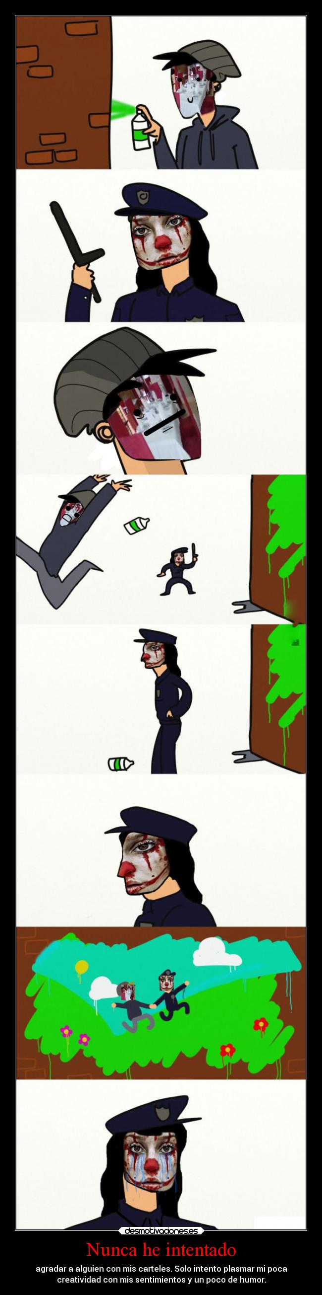 Nunca he intentado - agradar a alguien con mis carteles. Solo intento plasmar mi poca
creatividad con mis sentimientos y un poco de humor.