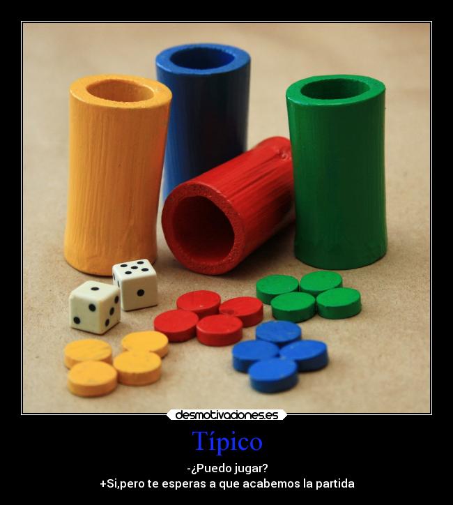 Típico - -¿Puedo jugar?
+Si,pero te esperas a que acabemos la partida