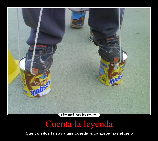Cuenta la leyenda - Que con dos tarros y una cuerda alcanzábamos el cielo