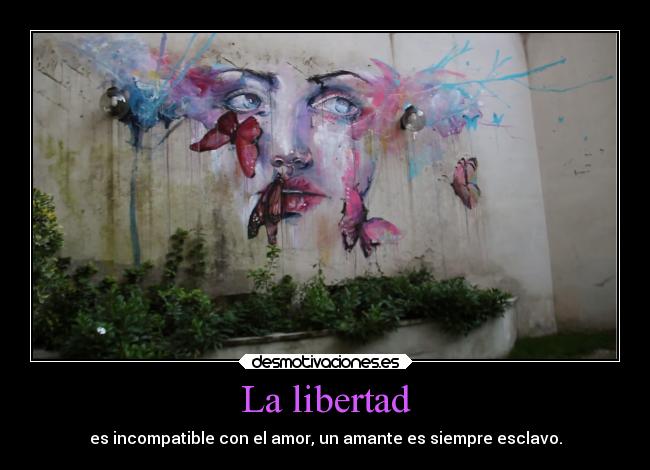 La libertad - es incompatible con el amor, un amante es siempre esclavo.