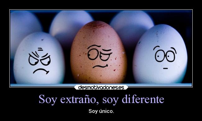 Soy extraño, soy diferente - Soy único.