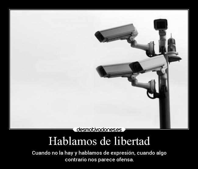 Hablamos de libertad - Cuando no la hay y hablamos de expresión, cuando algo
contrario nos parece ofensa.
