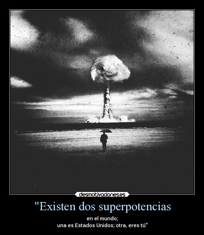 Existen dos superpotencias - en el mundo;
una es Estados Unidos; otra, eres tú
