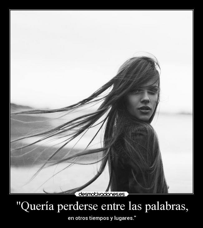 Quería perderse entre las palabras, -