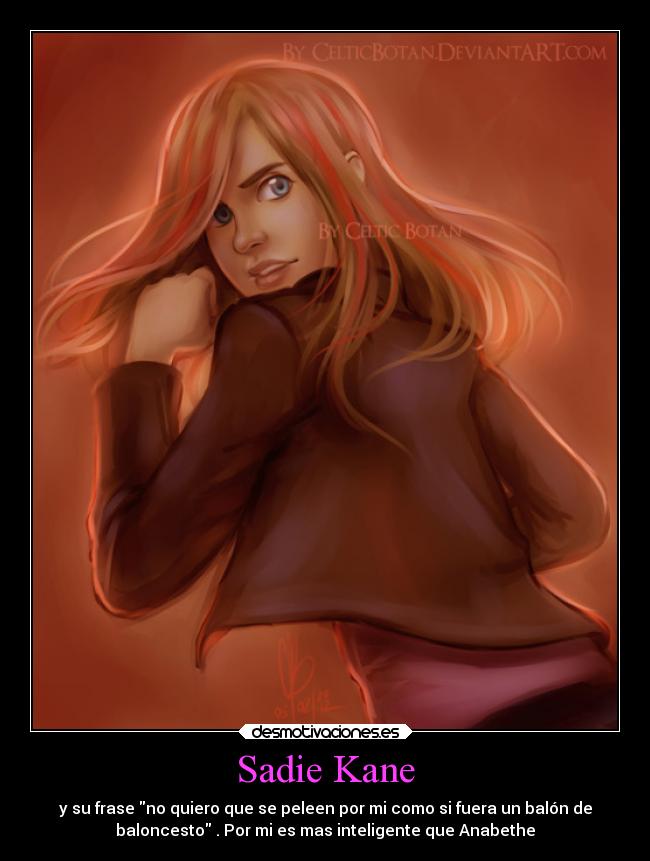 Sadie Kane - y su frase no quiero que se peleen por mi como si fuera un balón de
baloncesto . Por mi es mas inteligente que Anabethe