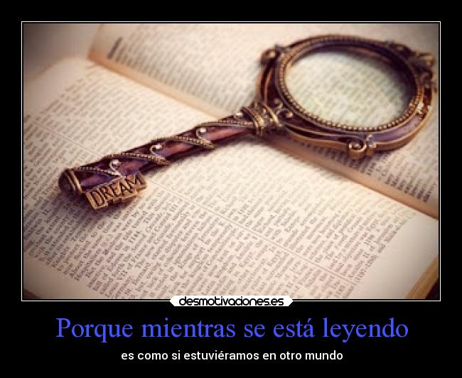 Porque mientras se está leyendo - es como si estuviéramos en otro mundo