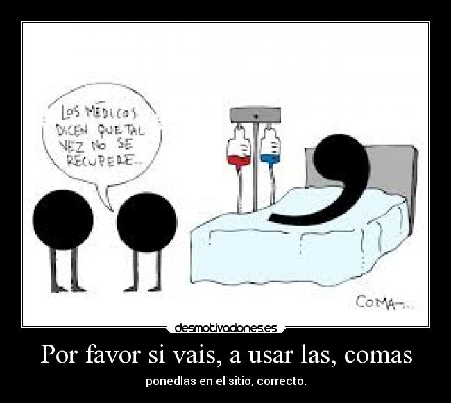 Por favor si vais, a usar las, comas -