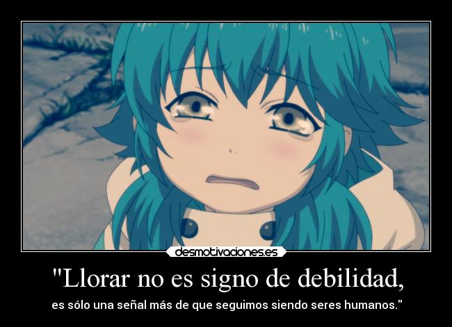 Llorar no es signo de debilidad, - es sólo una señal más de que seguimos siendo seres humanos.