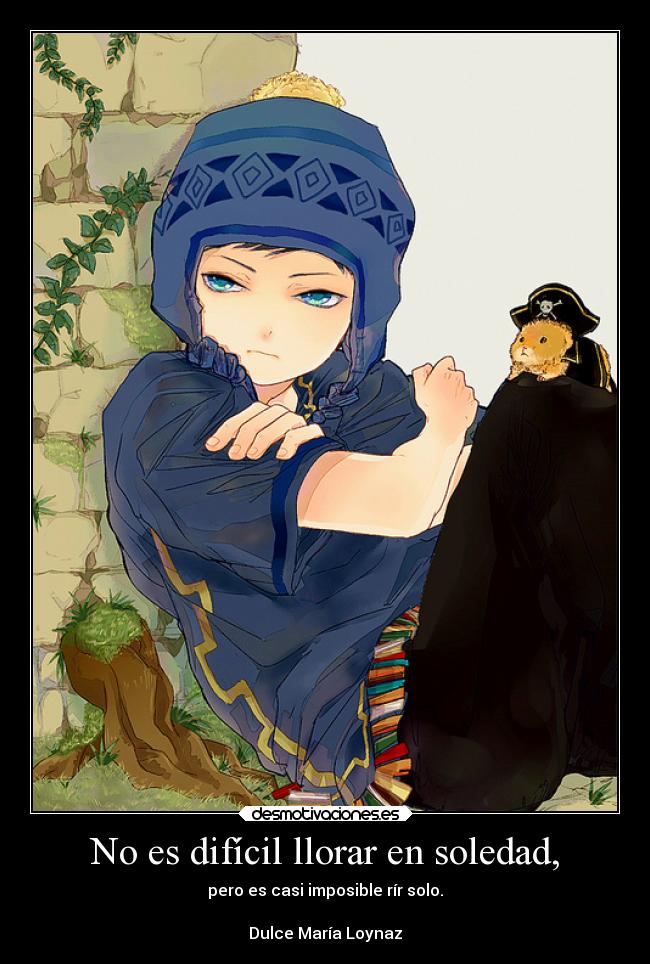 No es difícil llorar en soledad, - pero es casi imposible rír solo.
Dulce María Loynaz