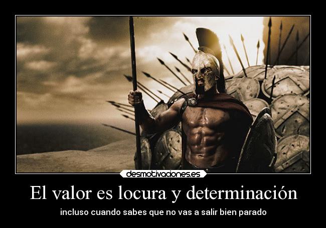 El valor es locura y determinación - incluso cuando sabes que no vas a salir bien parado