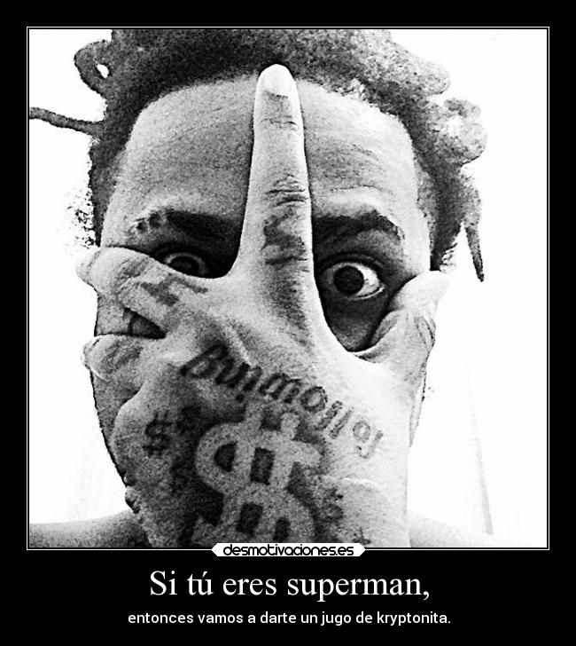 Si tú eres superman, - entonces vamos a darte un jugo de kryptonita.