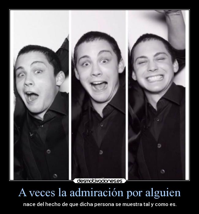 A veces la admiración por alguien - nace del hecho de que dicha persona se muestra tal y como es.