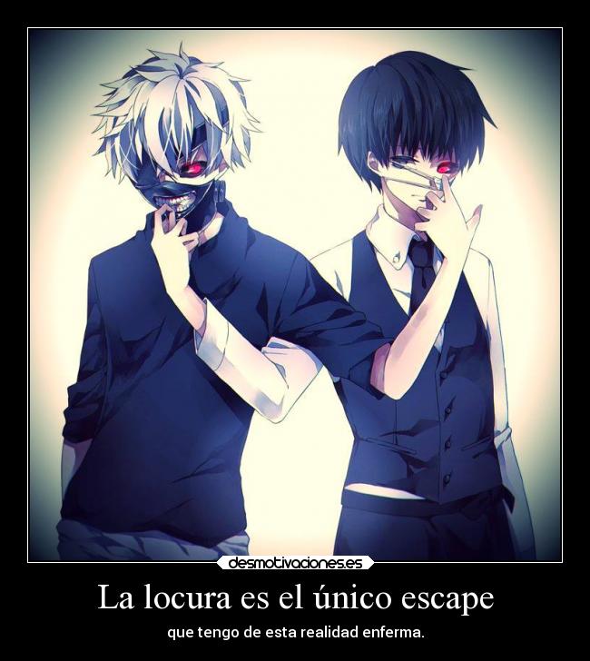 La locura es el único escape - que tengo de esta realidad enferma.