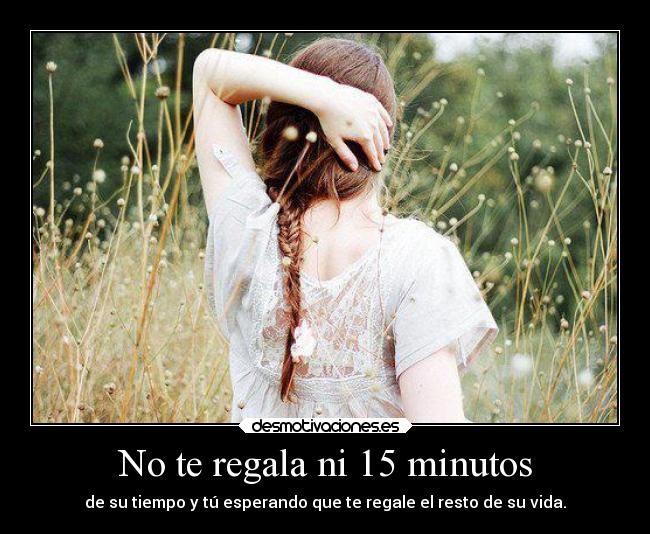 No te regala ni 15 minutos -