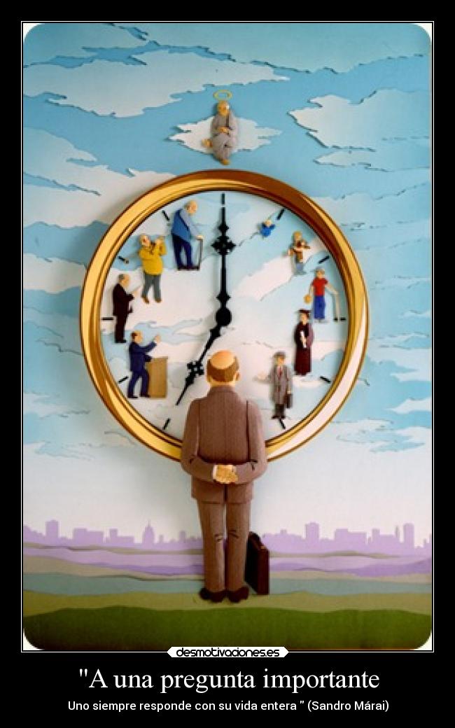A una pregunta importante - Uno siempre responde con su vida entera  (Sandro Márai)