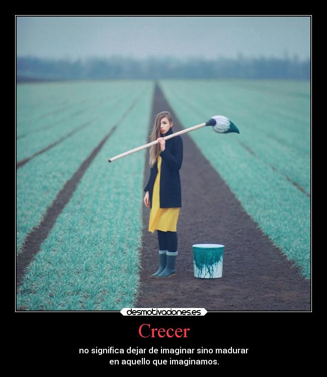 Crecer - no significa dejar de imaginar sino madurar
en aquello que imaginamos.