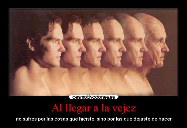 carteles madurar vida vejez arrepentirce delo que pudiste hacer yno hiciste desmotivaciones
