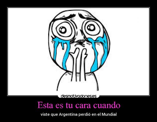 Esta es tu cara cuando - viste que Argentina perdió en el Mundial