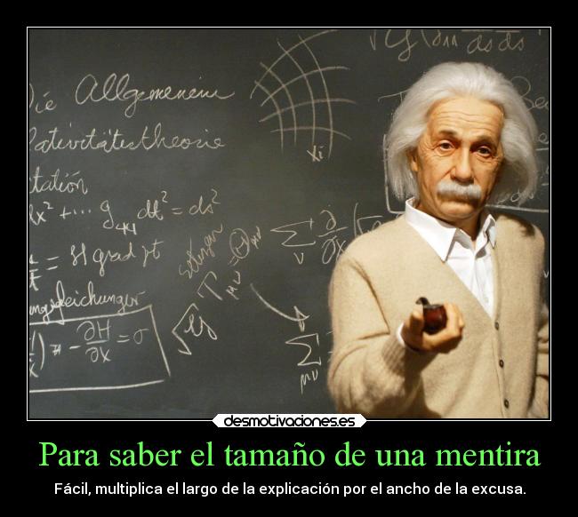 Para saber el tamaño de una mentira - Fácil, multiplica el largo de la explicación por el ancho de la excusa.