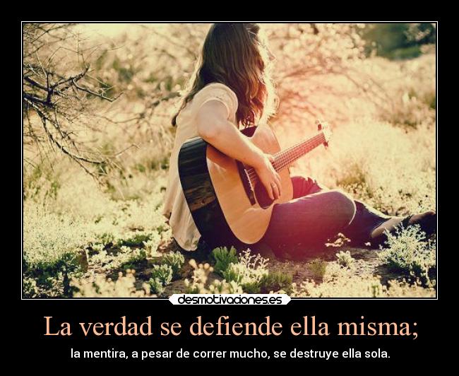 La verdad se defiende ella misma; - la mentira, a pesar de correr mucho, se destruye ella sola.