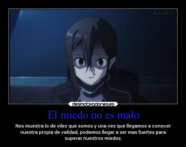 El miedo no es malo - Nos muestra lo de viles que somos y una ves que llegamos a conocer
nuestra propia de validad, podemos llegar a ser mas fuertes para
superar nuestros miedos.