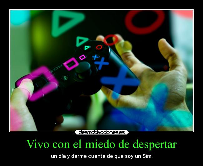 Vivo con el miedo de despertar - un día y darme cuenta de que soy un Sim.