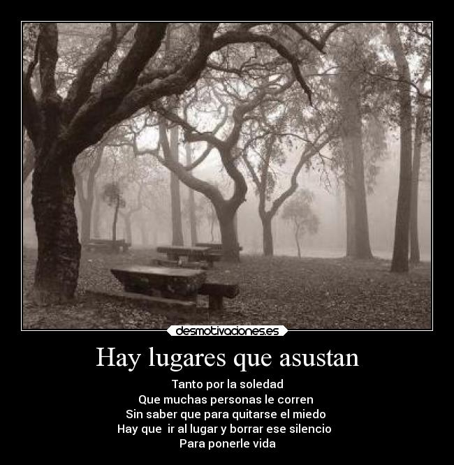 Hay lugares que asustan - Tanto por la soledad
Que muchas personas le corren
Sin saber que para quitarse el miedo
Hay que ir al lugar y borrar ese silencio
Para ponerle vida