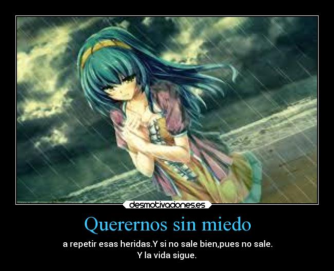 Querernos sin miedo - a repetir esas heridas.Y si no sale bien,pues no sale.
Y la vida sigue.