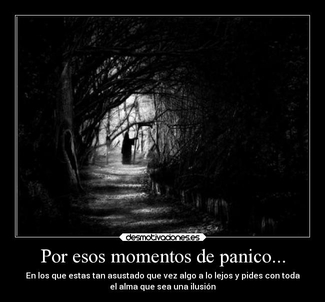 Por esos momentos de panico... - En los que estas tan asustado que vez algo a lo lejos y pides con toda
el alma que sea una ilusión