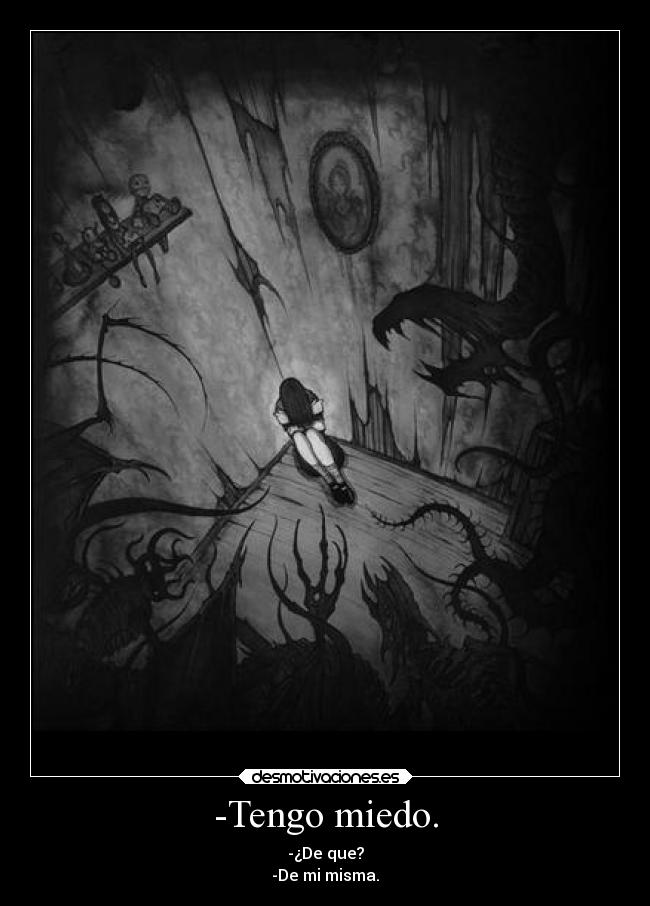 -Tengo miedo. - -¿De que?
-De mi misma.