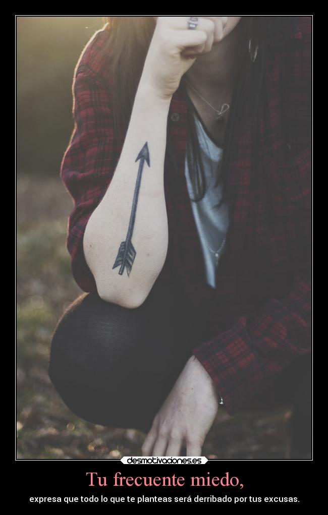 Tu frecuente miedo, - expresa que todo lo que te planteas será derribado por tus excusas.